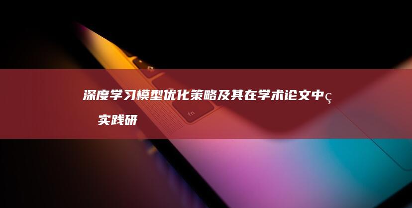 深度学习模型优化策略及其在学术论文中的实践研究